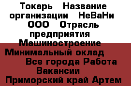 Токарь › Название организации ­ НеВаНи, ООО › Отрасль предприятия ­ Машиностроение › Минимальный оклад ­ 70 000 - Все города Работа » Вакансии   . Приморский край,Артем г.